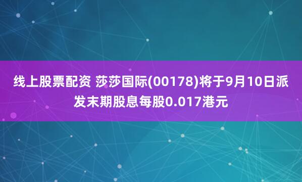 线上股票配资 莎莎国际(00178)将于9月10日派发末期股息每股0.017港元
