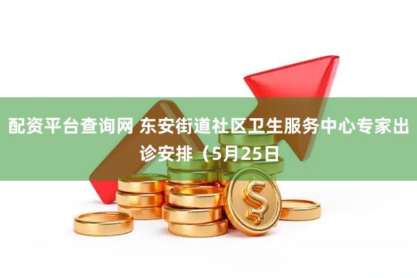 配资平台查询网 东安街道社区卫生服务中心专家出诊安排（5月25日