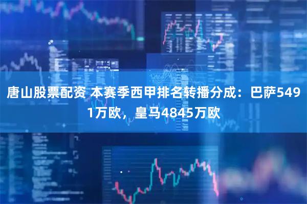 唐山股票配资 本赛季西甲排名转播分成：巴萨5491万欧，皇马4845万欧
