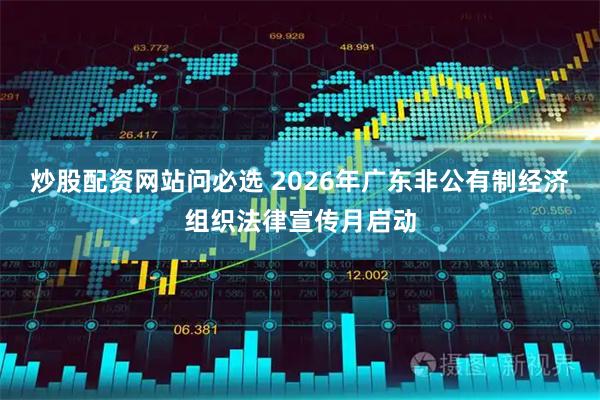 炒股配资网站问必选 2026年广东非公有制经济组织法律宣传月启动