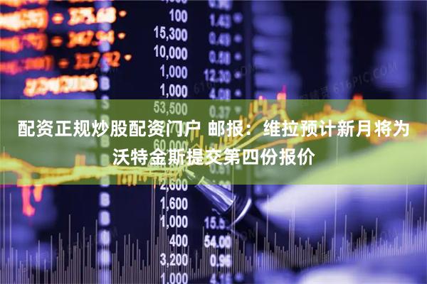 配资正规炒股配资门户 邮报：维拉预计新月将为沃特金斯提交第四份报价