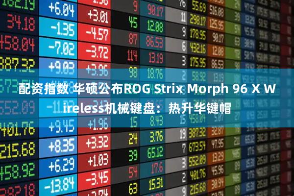 配资指数 华硕公布ROG Strix Morph 96 X Wireless机械键盘：热升华键帽